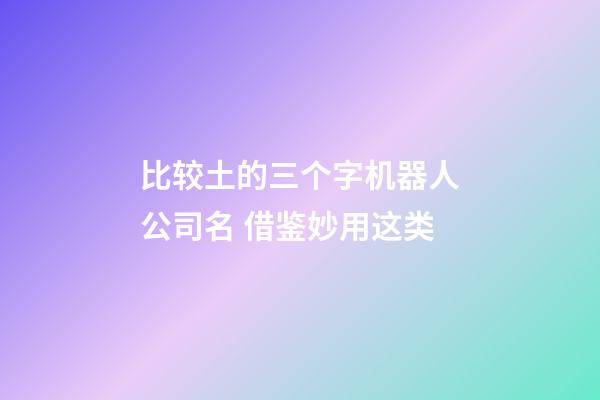 比较土的三个字机器人公司名 借鉴妙用这类